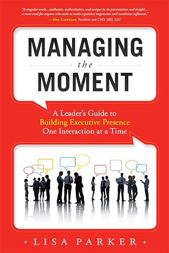 Managing the Moment: A Leader's Guide to Building Executive Presence One Interaction at a Time