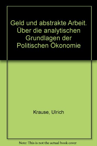 Geld und abstrakte Arbeit. Über die analytischen Grundlagen der Politischen Ökonomie Geld und abstrakte Arbeit. Über die analytischen Grundlagen der Politischen Ökonomie