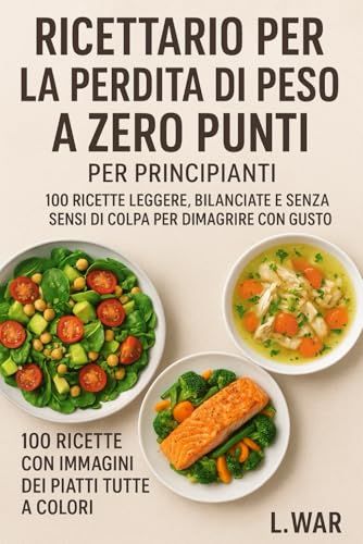 Ricettario per la perdita di peso a zero punti per principianti: 100 ricette leggere, bilanciate e senza sensi di colpa per dimagrire con gusto (CON IMMAGINI PER OGNI RICETTA)