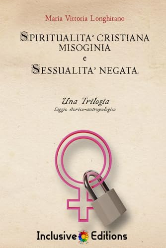SPIRITUALITA’ CRISTIANA, MISOGINIA E SESSUALITA’ NEGATA: UNA TRILOGIA.