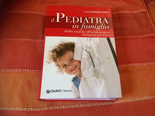 Il pediatra in famiglia. Dalla nascita all'adolescenza: istruzioni per l'uso