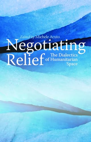 Negotiating Relief: The Dialectics of Humanitarian Space