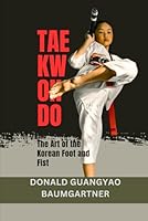 Taekwondo: The Art of the Korean Foot and Fist: An exploration of its evolution, philosophy, and global influence. (The Fighting Legacy: A Complete History of Martial Arts and Combat Techniques) B0DTJXFMVZ Book Cover