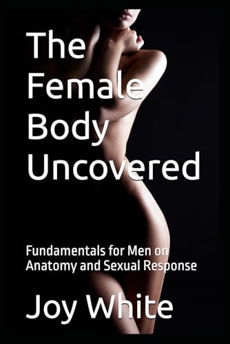 The Female Body Uncovered: Fundamentals for Men on Anatomy and Sexual Response