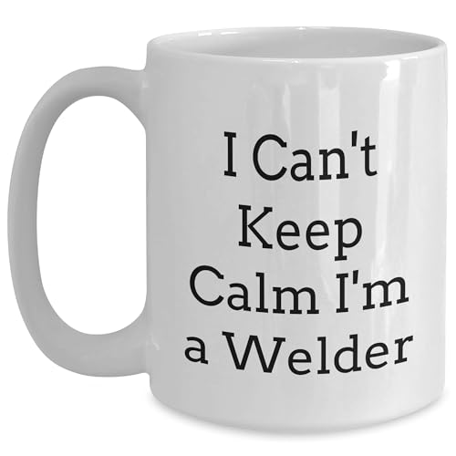 I Can't Keep Calm Gift for Welder Friend on Valentine's, Funny White Coffee Mug for Men or Women, Unique Welder Valentine's Unique Gift Ideas, I Can't Keep Calm I'm A Welder Quote