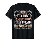 They Didn't Burn Witches They Burned Women - Feminist Witch T-Shirt