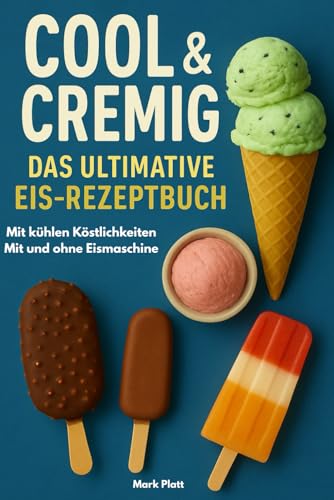 Cool & Cremig - Das ultimative Eis-Rezeptbuch mit kühlen Köstlichkeiten: Mit und ohne Eismaschine