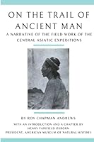 On the Trail of Ancient Man: A Narrative of the Field Work of the Central Asiatic Expeditions B0BSM85BWS Book Cover