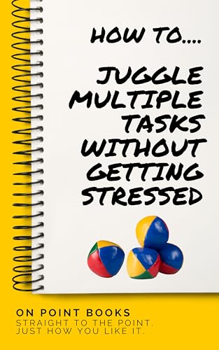 How to Juggle Multiple Tasks Without Getting Stressed: You can do this!