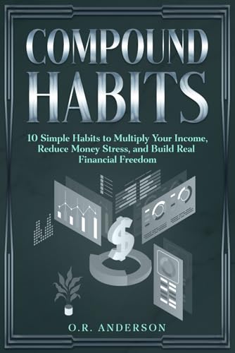 Compound Habits: 10 Simple Habits to Multiply Your Income, Reduce Money Stress, and Build Real Financial Freedom