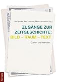 Zugänge zur Zeitgeschichte: Bild - Raum - Text: Quellen und Methoden
