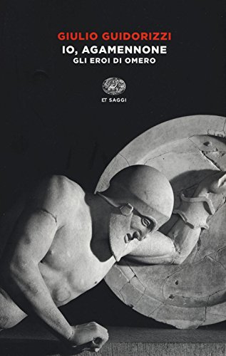 Io, Agamennone. Gli eroi di Omero