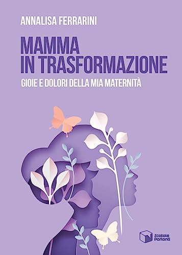 Mamma in trasformazione. Gioie e dolori della mia maternità