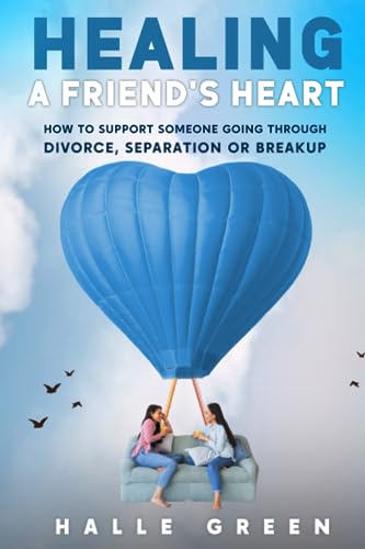Healing a Friend’s Heart: How to support someone going through divorce, separation, or breakup