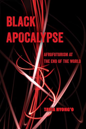 Black Apocalypse: Afrofuturism at the End of the World (American Studies Now: Critical Histories of...