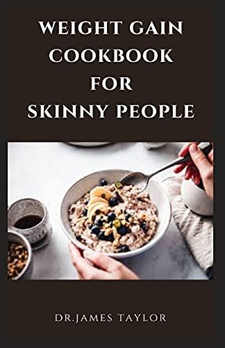 WEIGHT GAIN COOKBOOK FOR SKINNY PEOPLE: Building The Complete Body With Delicious And Healthy Recipes For Massive Weight Gain And Unique Body