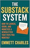 The Substack System: How to Launch, Grow, and Monetize a Newsletter That Pays You Monthly (The Creator...
