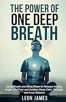 The Power of One Deep Breath: Fast-Acting Techniques to Release Anxiety, Anger, and Fear Using the Power of Your Mind and Body for Instant Relief and Inner Calm B0F639M1NL Book Cover
