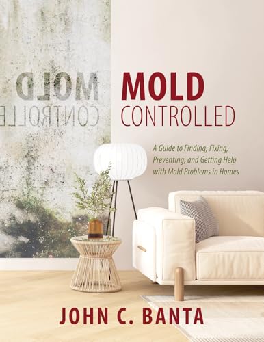 Mold Controlled: A Guide to Finding, Fixing, Preventing, and Getting