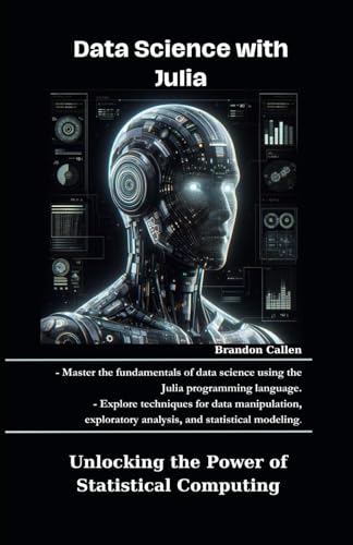 Data Science with Julia: Unlocking the Power of Statistical Computing (Practical Julia books : Machine learning, Numerical methods, Data pipelines, Applied statistics & High performance computing)