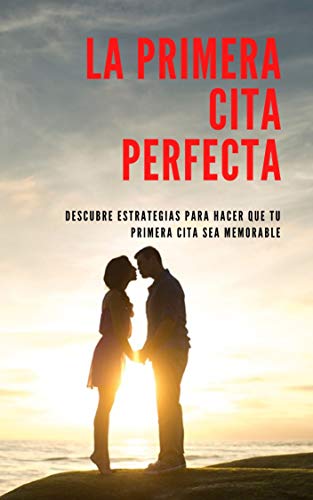 La Primera Cita Perfecta: Descubre estrategias para hacer que tu primera cita sea memorable (Spanish Edition)