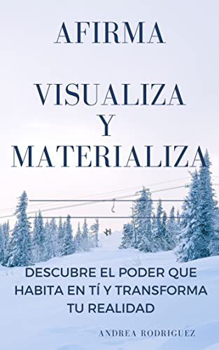 AFIRMA, VISUALIZA Y MATERIALIZA: Descubre el poder que habita en ti y transforma tu realidad (Spanish Edition)