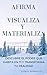 AFIRMA, VISUALIZA Y MATERIALIZA: Descubre el poder que habita en ti y transforma tu realidad (Spanish Edition)