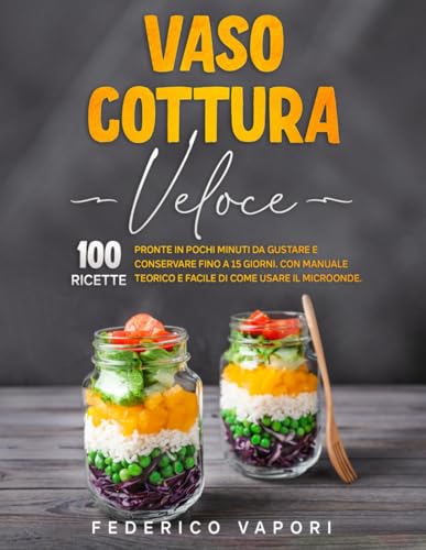 Vaso Cottura Veloce: 100 Ricette Pronte in pochi minuti da Gustare e Conservare fino a 15 giorni. Con Manuale teorico e facile di Come usare il Microonde