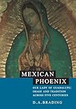 Mexican Phoenix: Our Lady of Guadalupe: Image and Tradition across Five Centuries