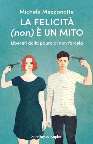 La felicità (non) è un mito. Liberati dalla paura di non farce