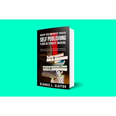 How to profit From self Publishing Your First Book: Practical steps for every stage of the self-publishing process