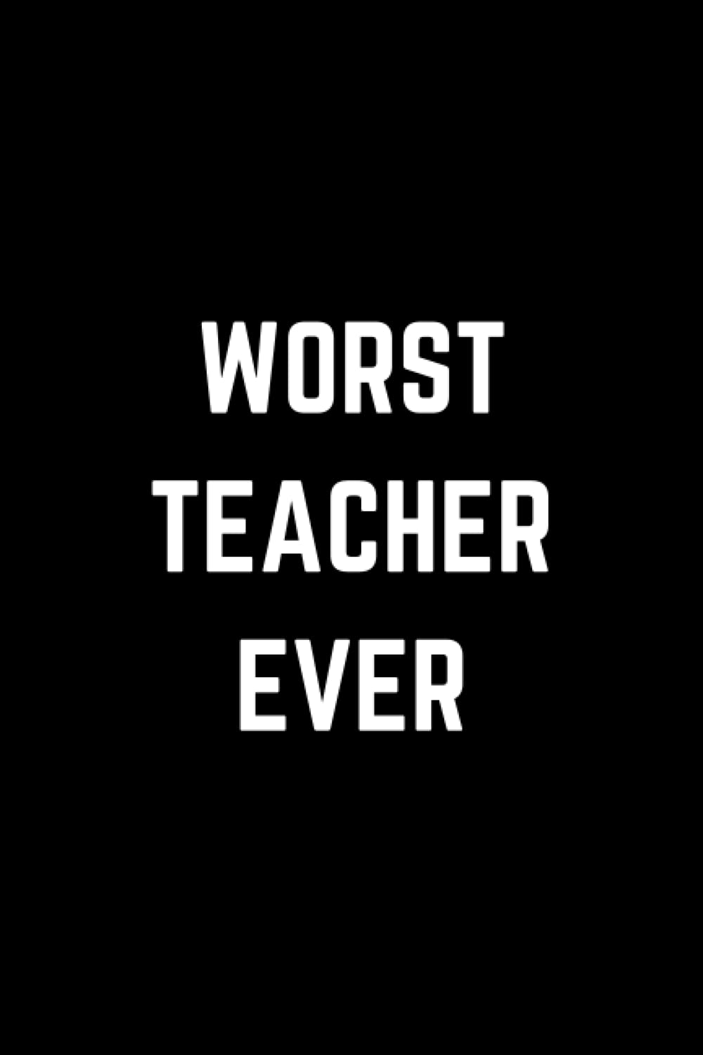 Worst Teacher Ever: Sarcastic Gift For Teachers, Funny Gag Gift For Teachers, Funny Notebook For Teachers. 120 Lined Pages.