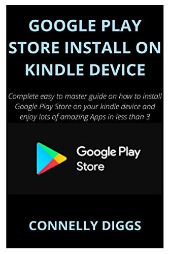 GOOGLE PLAY STORE INSTALL ON KINDLE DEVICE: Complete easy to master guide on how to install Google Play Store on your kindle device and enjoy lots of amazing Apps in less than 3 minutes