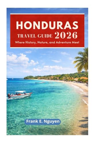 HONDURAS TRAVEL GUIDE 2026: Where History, Nature, and Adventure Meet