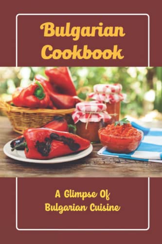 Bulgarian Cookbook: A Glimpse Of Bulgarian Cuisine