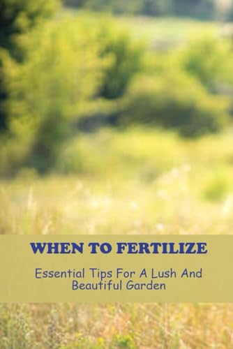 When To Fertilize: Essential Tips For A Lush And Beautiful Garden