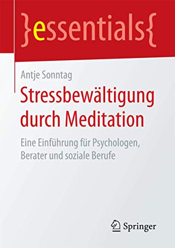 Stressbewältigung durch Meditation: Eine Einführung für Psychologen, Berater und soziale Berufe (essentials)