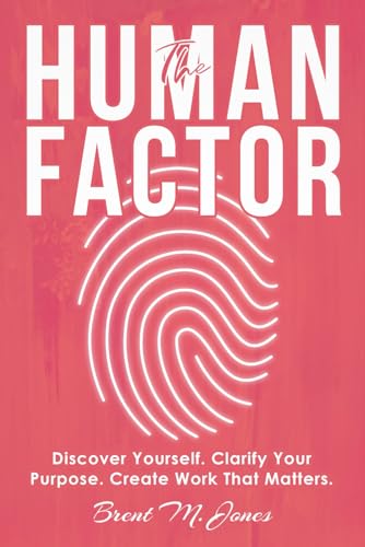 The Human Factor: Discover Yourself, Clarify Your Purpose, Create Work