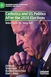 Catholics and US Politics After the 2020 Elections: Biden Chases the ‘Swing Vote' (Palgrave Studies in Religion, Politics, and Policy)