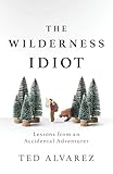 The Wilderness Idiot: Lessons from an Accidental Adventurer
