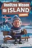 Unnützes Wissen für Island-Liebhaber: Über 200 schräge Fakten, mystische Mythen und frostige Überraschungen – das ideale Geschenk für Fans mit Humor