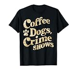Coffee Dogs Crime Shows Funny Quote Dog Lovers Coffee T-Shirt