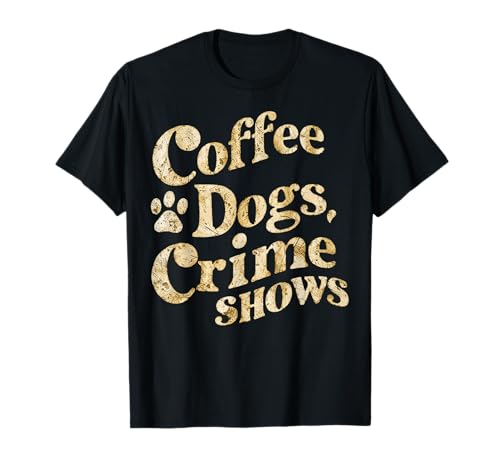 Coffee Dogs Crime Shows Funny Quote Dog Lovers Coffee T-Shirt
