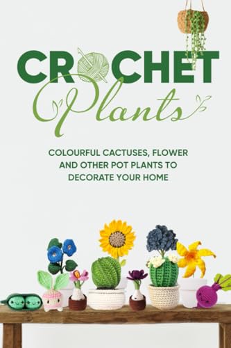 Crochet Plants: Colourful Cactuses, Flower and...