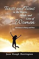 Twists and Turns in the Hearts, Minds, and Lives of Women: Adventures in Poetry and Prose 1491780371 Book Cover