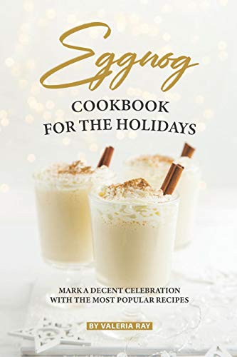 Eggnog Cookbook for The Holidays: Mark A Decent Celebration with The Most Popular Recipes image 3