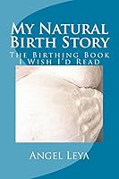 My Natural Birth Story: The Birthing Book I Wish I'd Read 1519393784 Book Cover