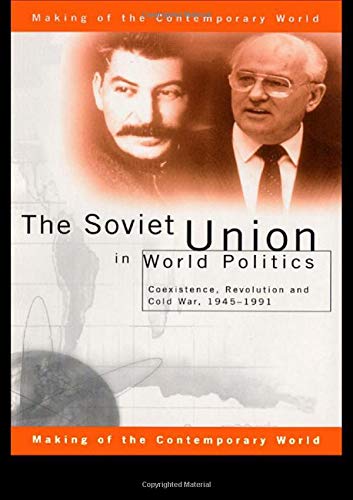 The Soviet Union in World Politics: Coexistence, Revolution and Cold War, 1945–1991 (The Making of the Contemporary World)