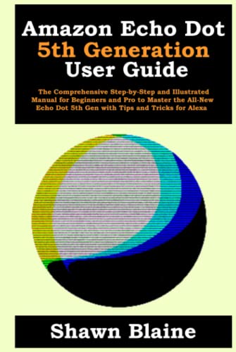 Amazon Echo Dot 5th Generation User Guide: The Comprehensive Step-by-Step and Illustrated Manual for Beginners and Pro to Master the All-New Echo Dot 5th Gen with Tips and Tricks for Alexa