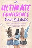 The Ultimate Confidence Book for Girls: 5-Minute Exercises to Eliminate Self-Doubt, Positive Reinforcement, And Becoming Fearless of Failure